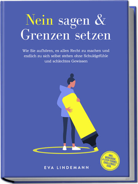 Nein sagen und Grenzen setzen: Wie Sie aufhören es allen Recht zu machen und endlich zu sich selbst stehen ohne Schuldgefühle und schlechtes Gewissen - inkl. Workbook 4-Step-Formel Challenges uvm.