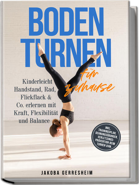 Bodenturnen für zuhause: Kinderleicht Handstand Rad Flickflack & Co. erlernen mit Kraft Flexibilität und Balance - inkl. Trainingsplan Dehnungsübungen Verletzungs-Prävention beim Turnen uvm.