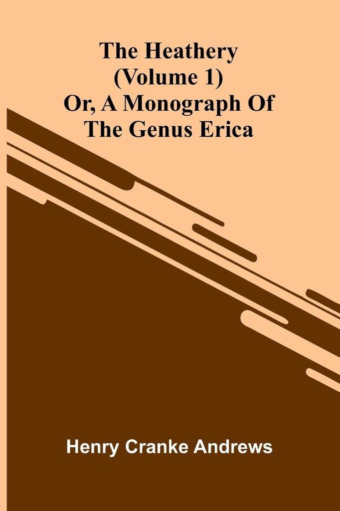 The Heathery; Or A Monograph Of The Genus Erica (Volume 1)