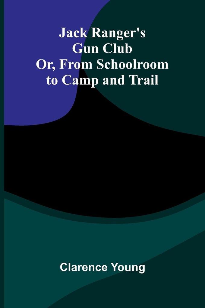 Jack Ranger'S Gun Club; Or From Schoolroom To Camp And Trail