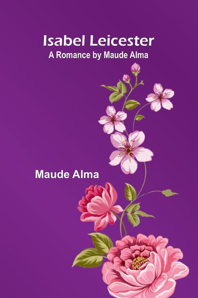 Isabel Leicester; A Romance By Maude Alma