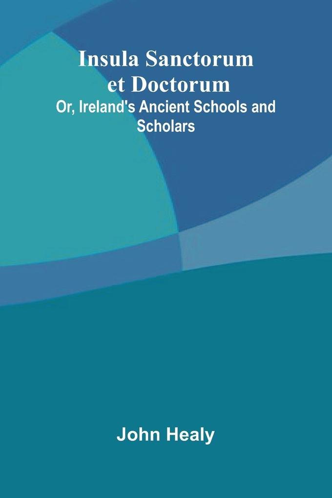 Insula Sanctorum Et Doctorum; Or Ireland'S Ancient Schools And Scholars