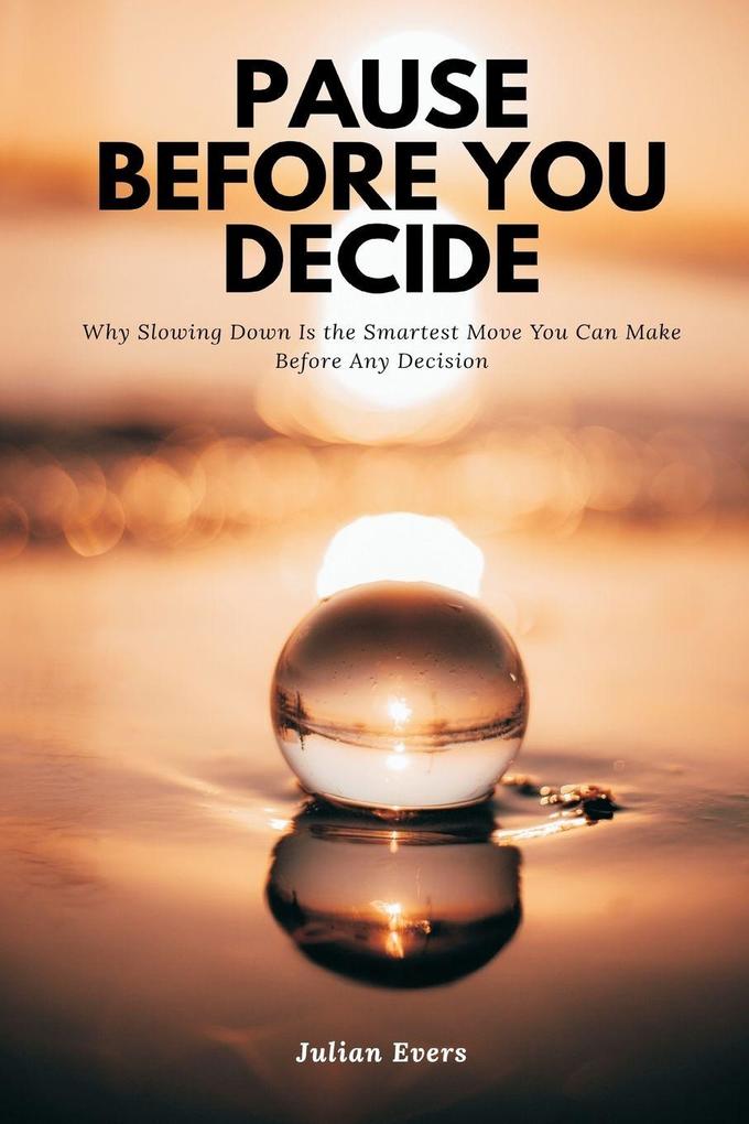 Pause Before You Decide Why Slowing Down Is the Smartest Move You Can Make Before Any Decision