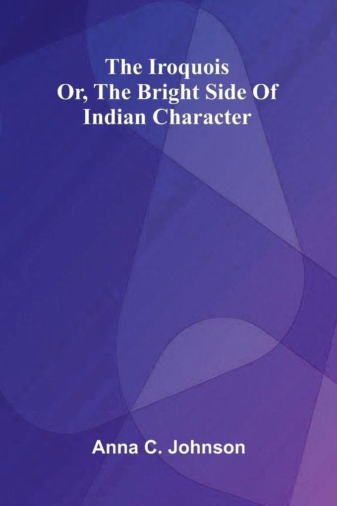 The Iroquois; Or The Bright Side Of Indian Character