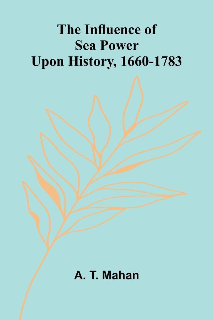 The Influence Of Sea Power Upon History 1660-1783