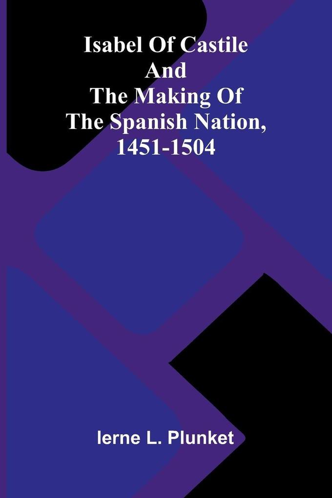 Isabel Of Castile And The Making Of The Spanish Nation 1451-1504