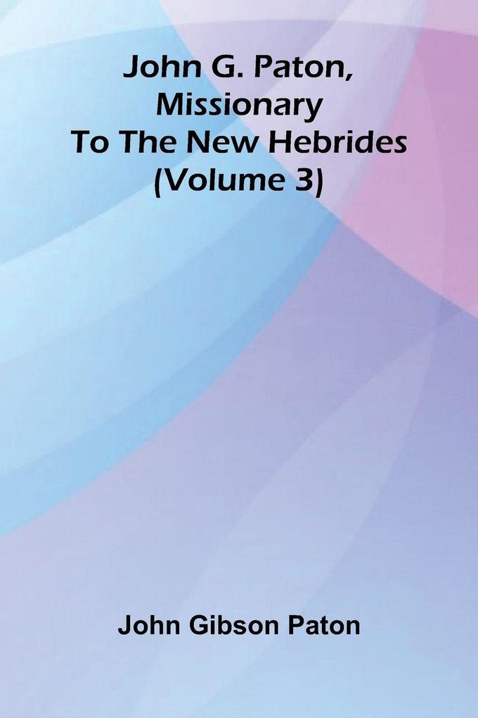 John G. Paton Missionary To The New Hebrides (Volume 3)