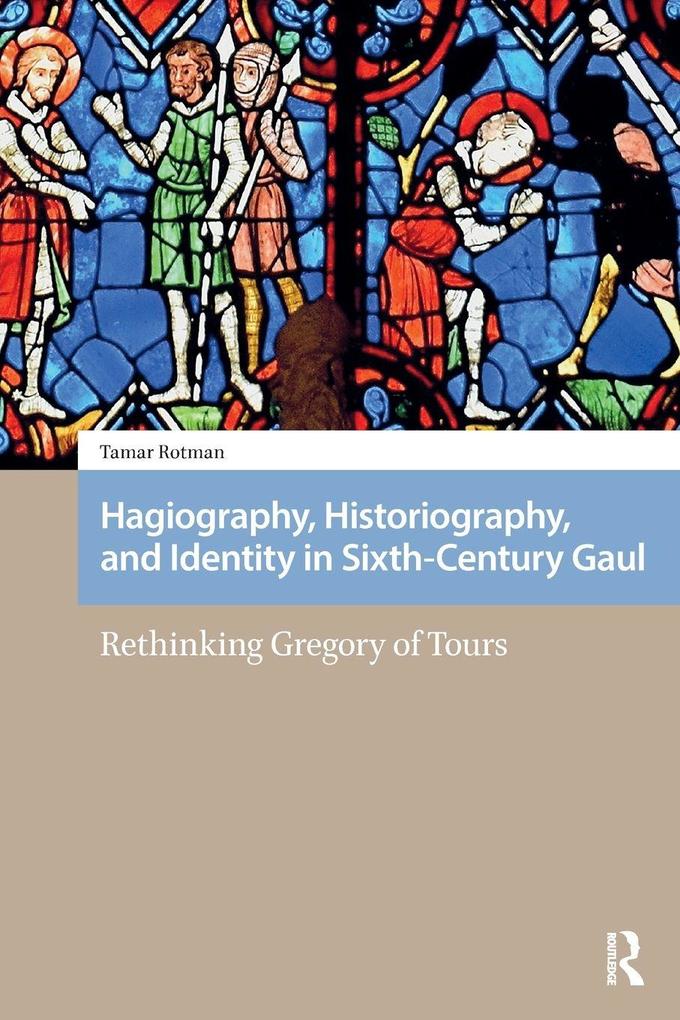 Hagiography Historiography and Identity in Sixth-Century Gaul