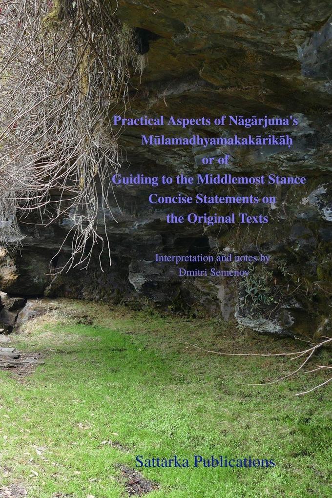 Practical Aspects of of Ngrjuna's Mlamadhyamakakrik or of Guiding to the Middlemost Stance Concise Statements on the Original Texts