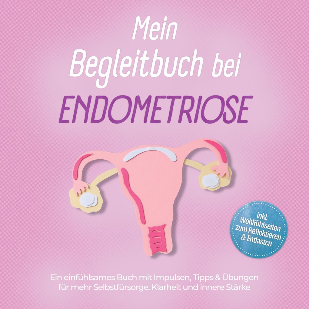 Mein Begleitbuch bei Endometriose: Ein einfühlsames Buch mit Impulsen Tipps & Übungen für mehr Selbstfürsorge Klarheit und innere Stärke inkl. Wohlfühlseiten zum Reflektieren & Entlasten