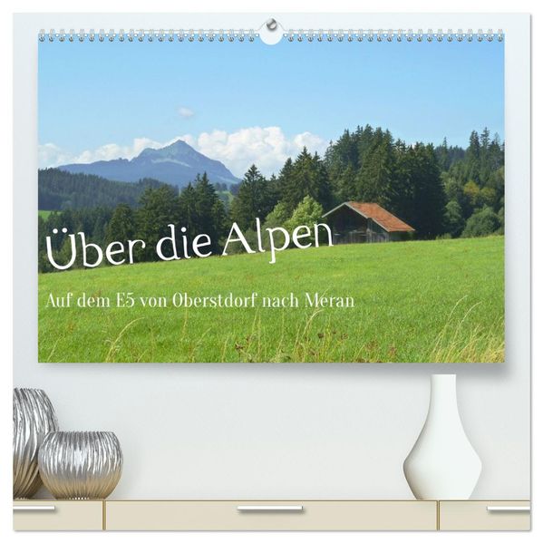 Über die Alpen - Auf dem E5 von Oberstdorf nach Meran (hochwertiger Premium Wandkalender 2026 DIN A2 quer) Kunstdruck in Hochglanz