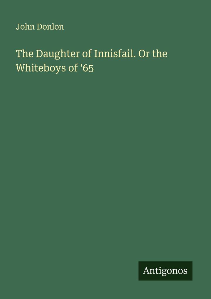 The Daughter of Innisfail. Or the Whiteboys of '65