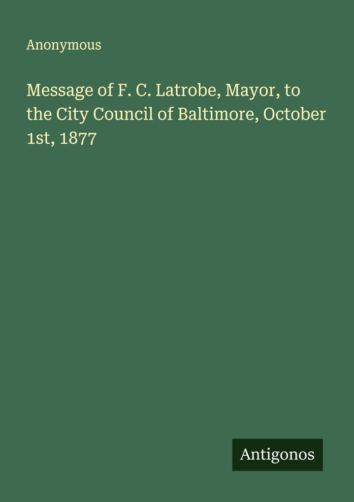 Message of F. C. Latrobe Mayor to the City Council of Baltimore October 1st 1877