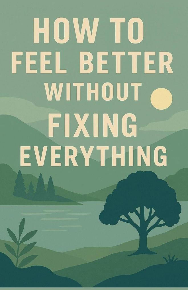 How to Feel Better Without Fixing Everything