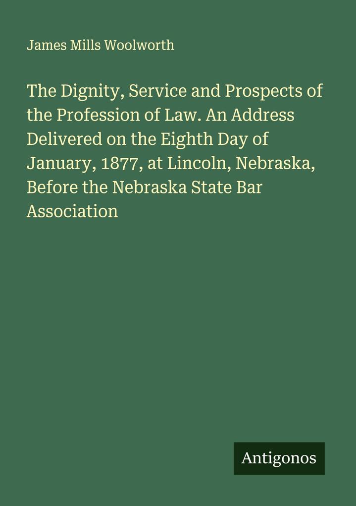 The Dignity Service and Prospects of the Profession of Law. An Address Delivered on the Eighth Day of January 1877 at Lincoln Nebraska Before the Nebraska State Bar Association