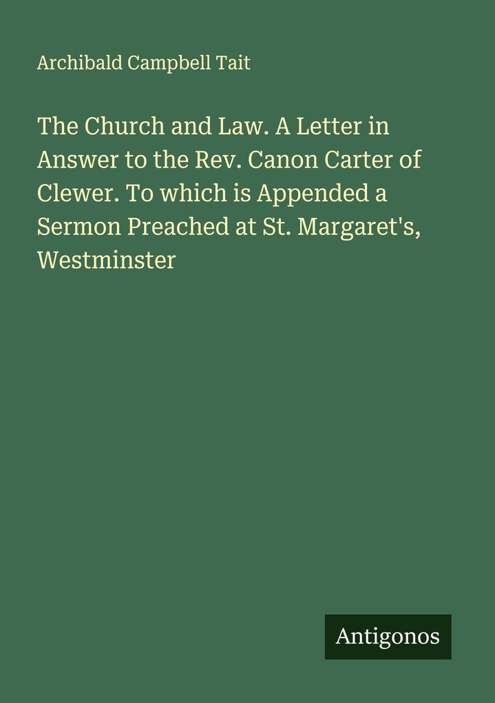 The Church and Law. A Letter in Answer to the Rev. Canon Carter of Clewer. To which is Appended a Sermon Preached at St. Margaret's Westminster