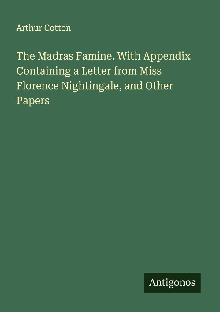The Madras Famine. With Appendix Containing a Letter from Miss Florence Nightingale and Other Papers
