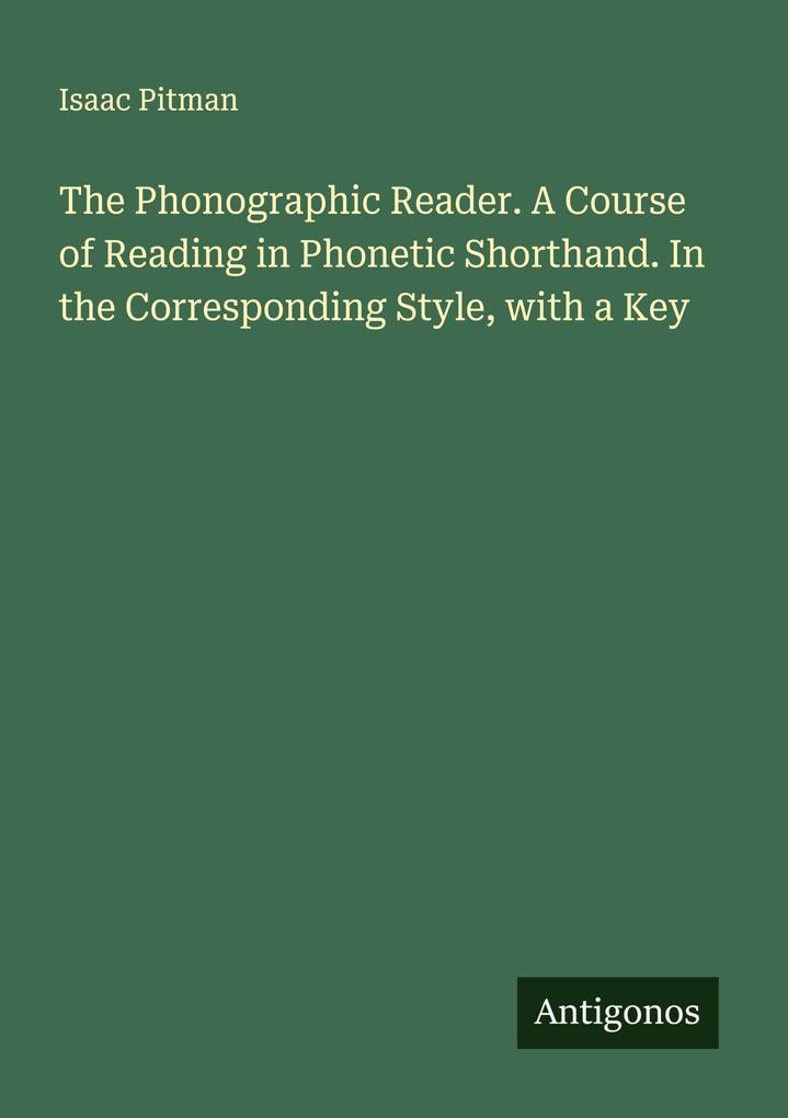 The Phonographic Reader. A Course of Reading in Phonetic Shorthand. In the Corresponding Style with a Key