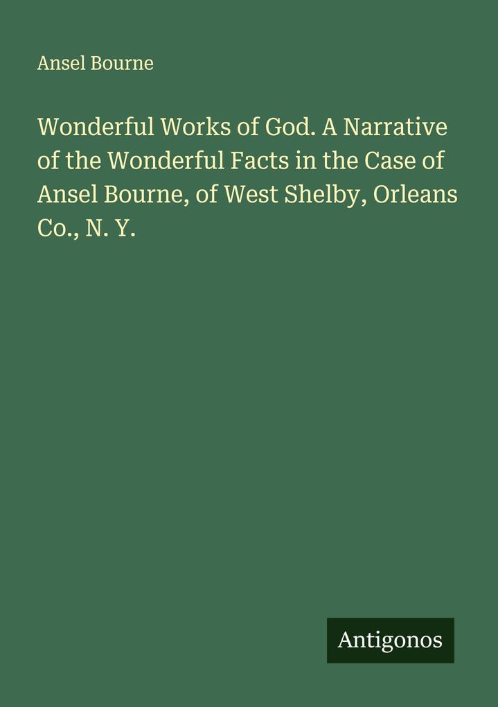 Wonderful Works of God. A Narrative of the Wonderful Facts in the Case of Ansel Bourne of West Shelby Orleans Co. N. Y.