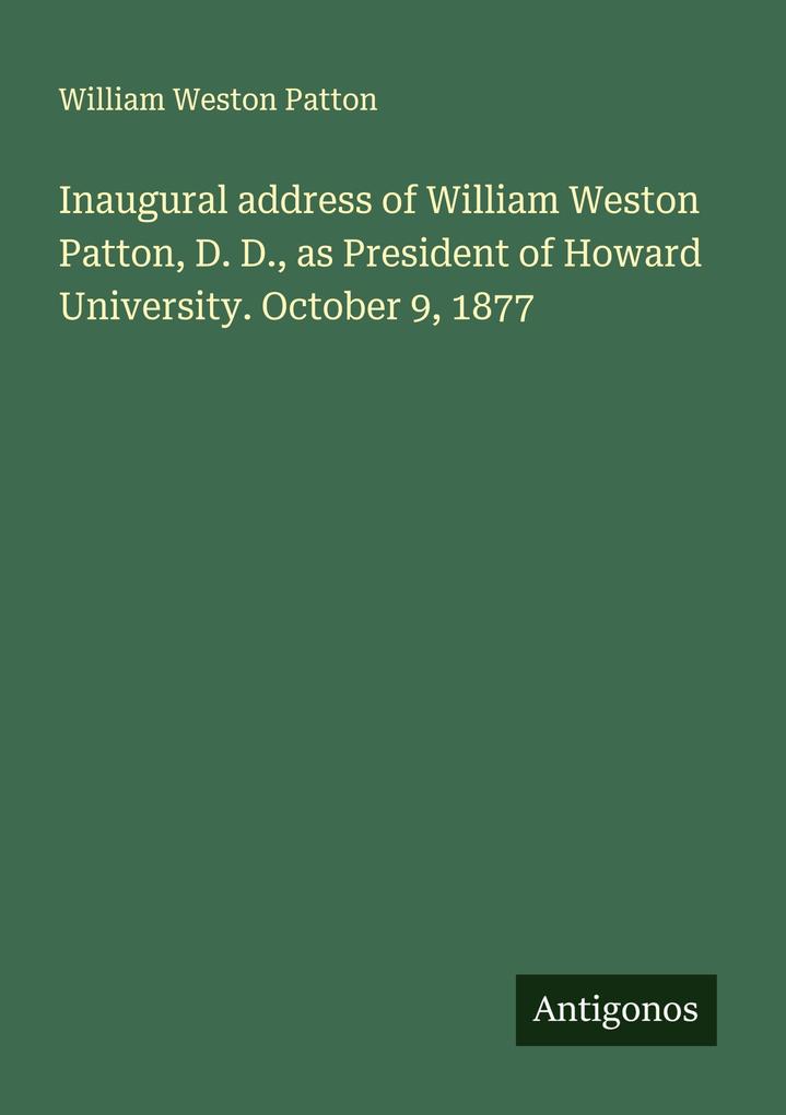 Inaugural address of William Weston Patton D. D. as President of Howard University. October 9 1877