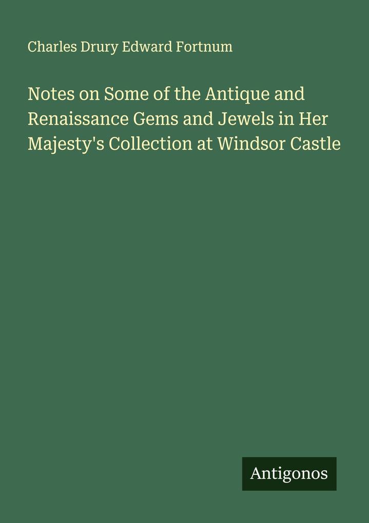 Notes on Some of the Antique and Renaissance Gems and Jewels in Her Majesty's Collection at Windsor Castle