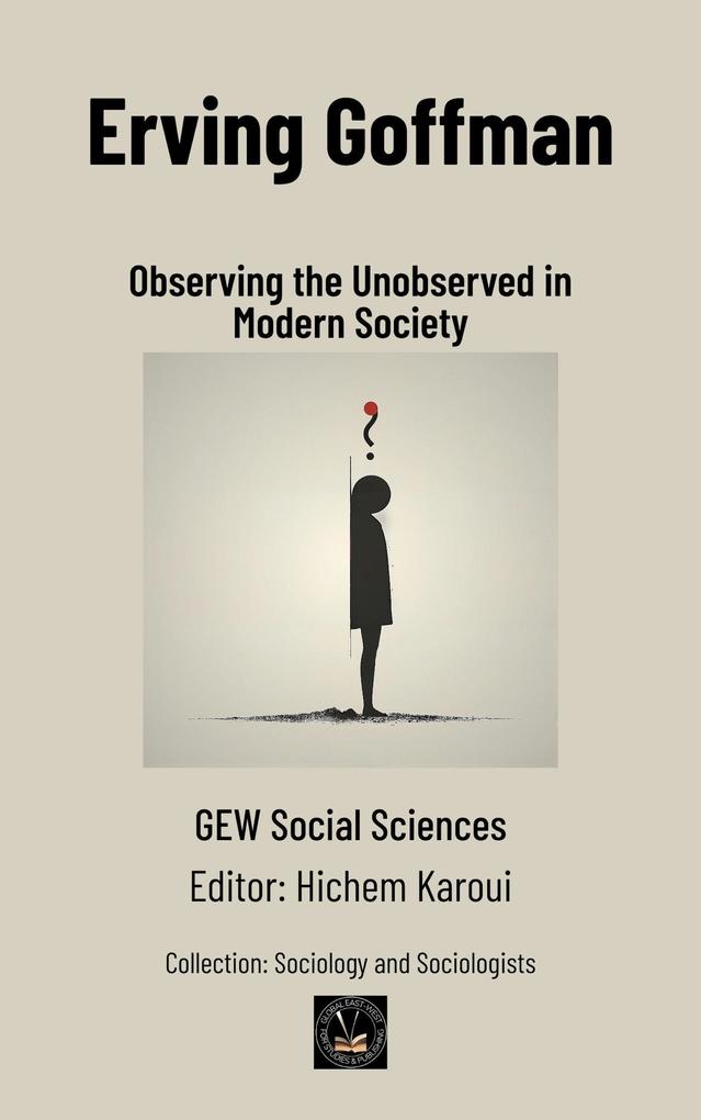 Erving Goffman: Observing the Unobserved in Modern Society (Sociology and Sociologists)