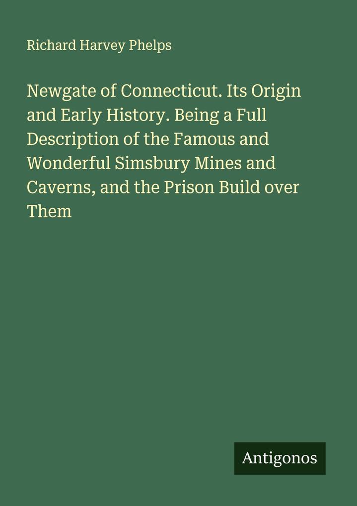 Newgate of Connecticut. Its Origin and Early History. Being a Full Description of the Famous and Wonderful Simsbury Mines and Caverns and the Prison Build over Them