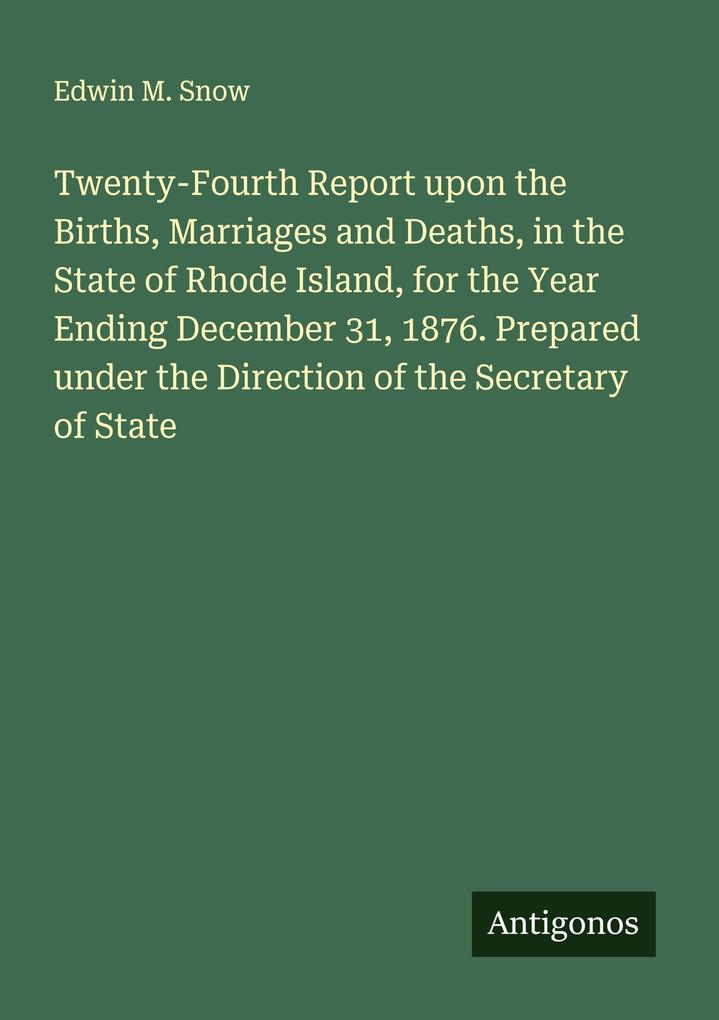 Twenty-Fourth Report upon the Births Marriages and Deaths in the State of Rhode Island for the Year Ending December 31 1876. Prepared under the Direction of the Secretary of State