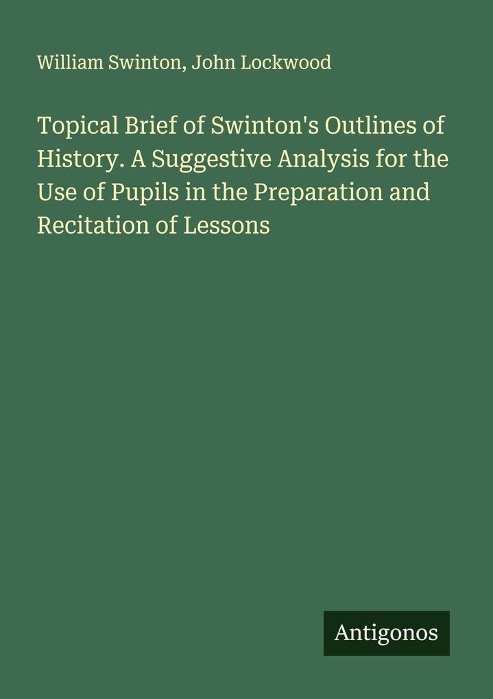 Topical Brief of Swinton's Outlines of History. A Suggestive Analysis for the Use of Pupils in the Preparation and Recitation of Lessons