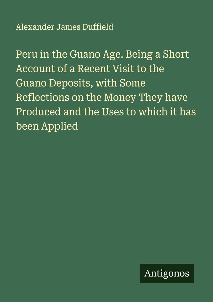 Peru in the Guano Age. Being a Short Account of a Recent Visit to the Guano Deposits with Some Reflections on the Money They have Produced and the Uses to which it has been Applied