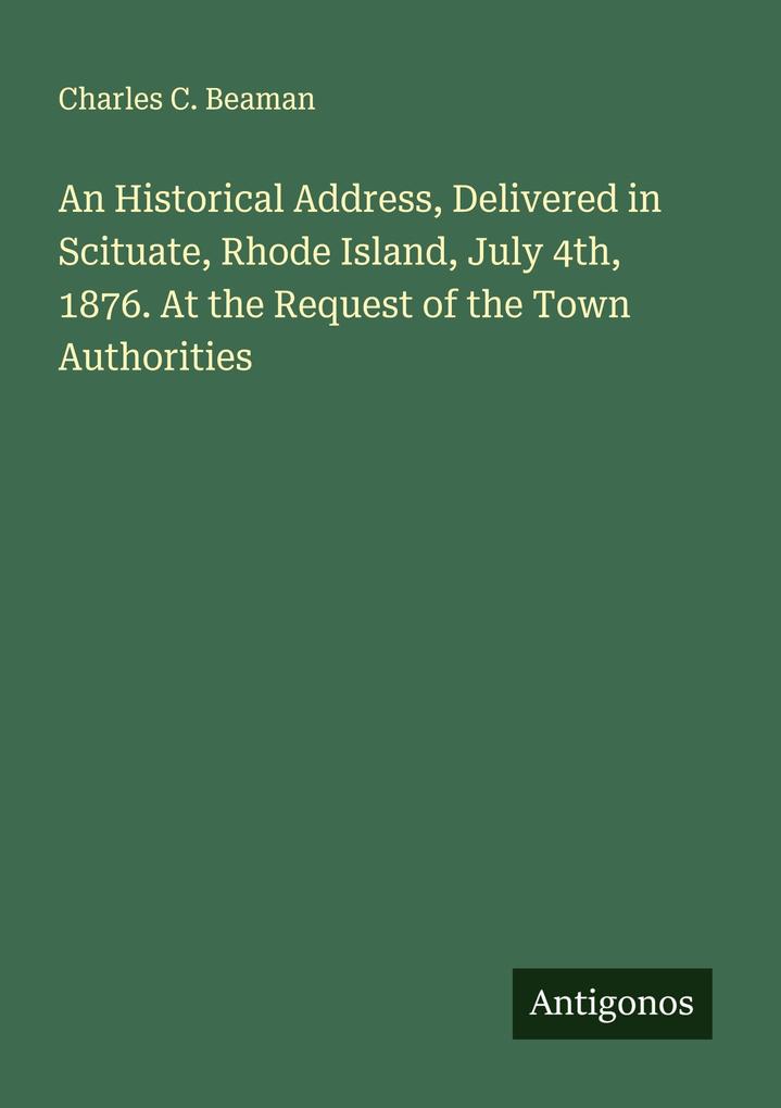 An Historical Address Delivered in Scituate Rhode Island July 4th 1876. At the Request of the Town Authorities