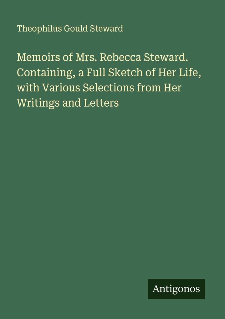Memoirs of Mrs. Rebecca Steward. Containing a Full Sketch of Her Life with Various Selections from Her Writings and Letters