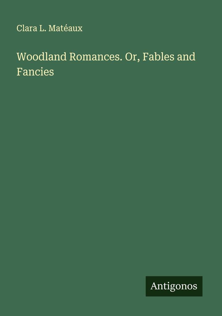 Woodland Romances. Or Fables and Fancies
