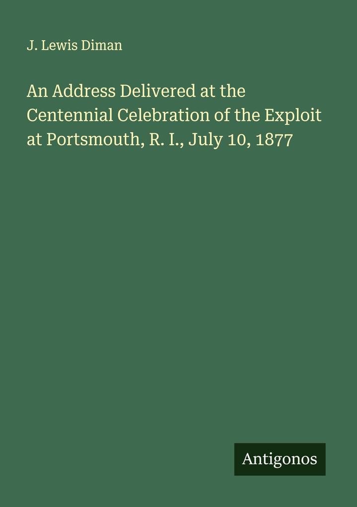 An Address Delivered at the Centennial Celebration of the Exploit at Portsmouth R. I. July 10 1877