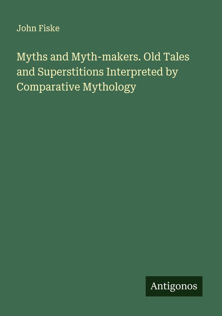 Myths and Myth-makers. Old Tales and Superstitions Interpreted by Comparative Mythology