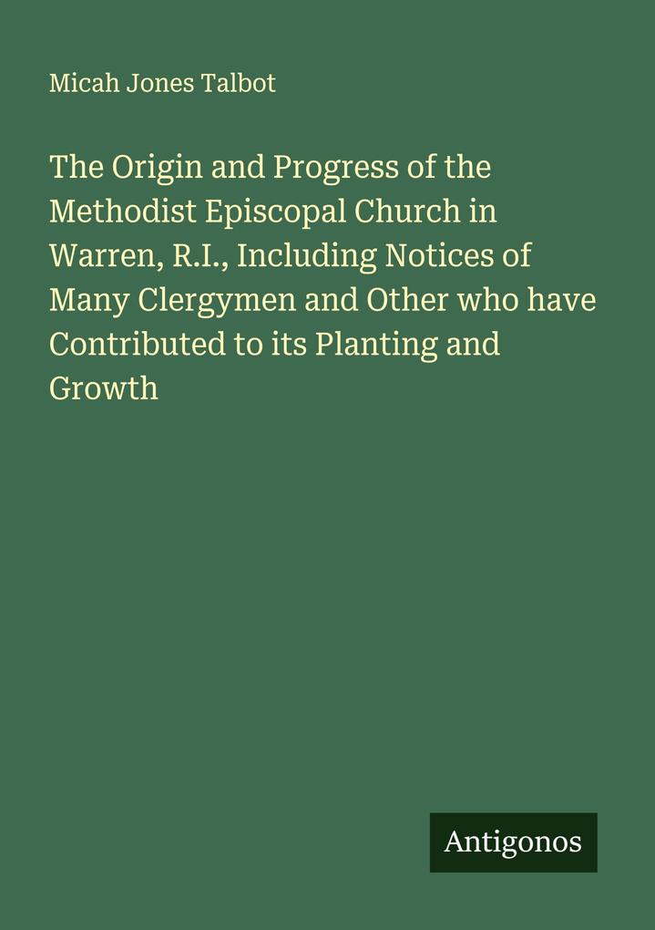 The Origin and Progress of the Methodist Episcopal Church in Warren R.I. Including Notices of Many Clergymen and Other who have Contributed to its Planting and Growth