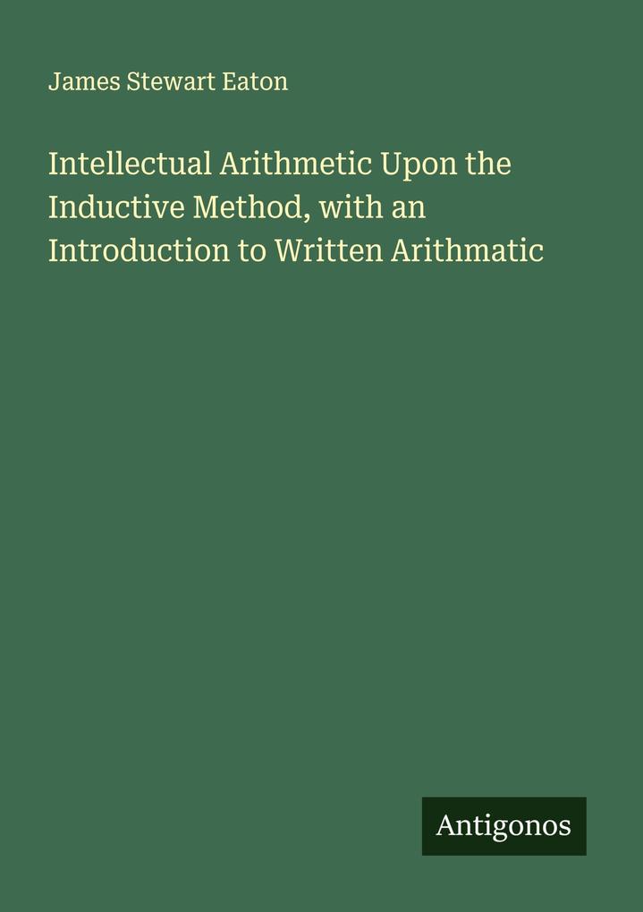 Intellectual Arithmetic Upon the Inductive Method with an Introduction to Written Arithmatic