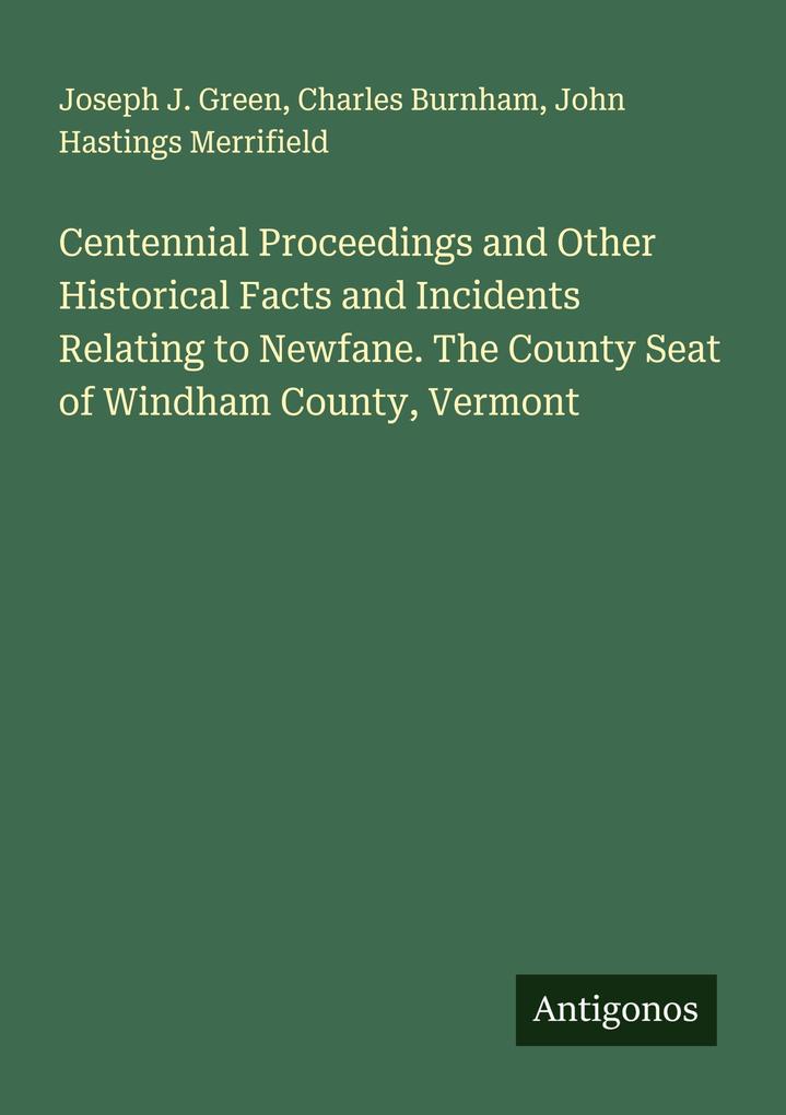Centennial Proceedings and Other Historical Facts and Incidents Relating to Newfane. The County Seat of Windham County Vermont