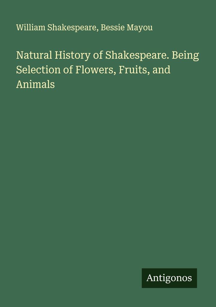 Natural History of Shakespeare. Being Selection of Flowers Fruits and Animals
