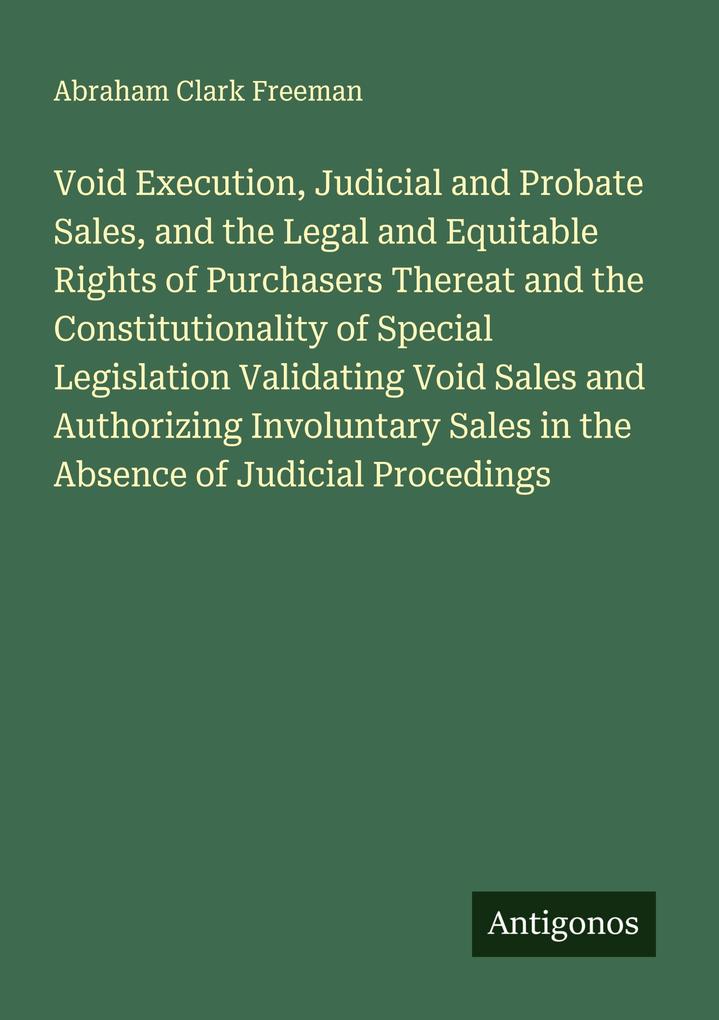 Void Execution Judicial and Probate Sales and the Legal and Equitable Rights of Purchasers Thereat and the Constitutionality of Special Legislation Validating Void Sales and Authorizing Involuntary Sales in the Absence of Judicial Procedings