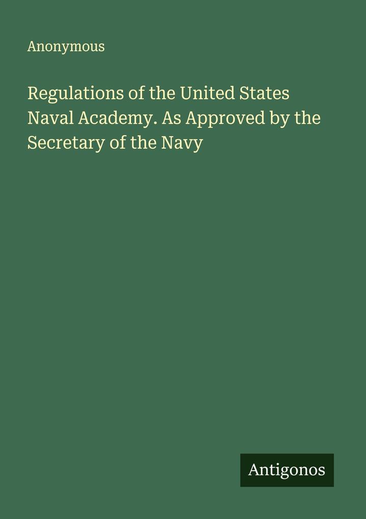 Regulations of the United States Naval Academy. As Approved by the Secretary of the Navy