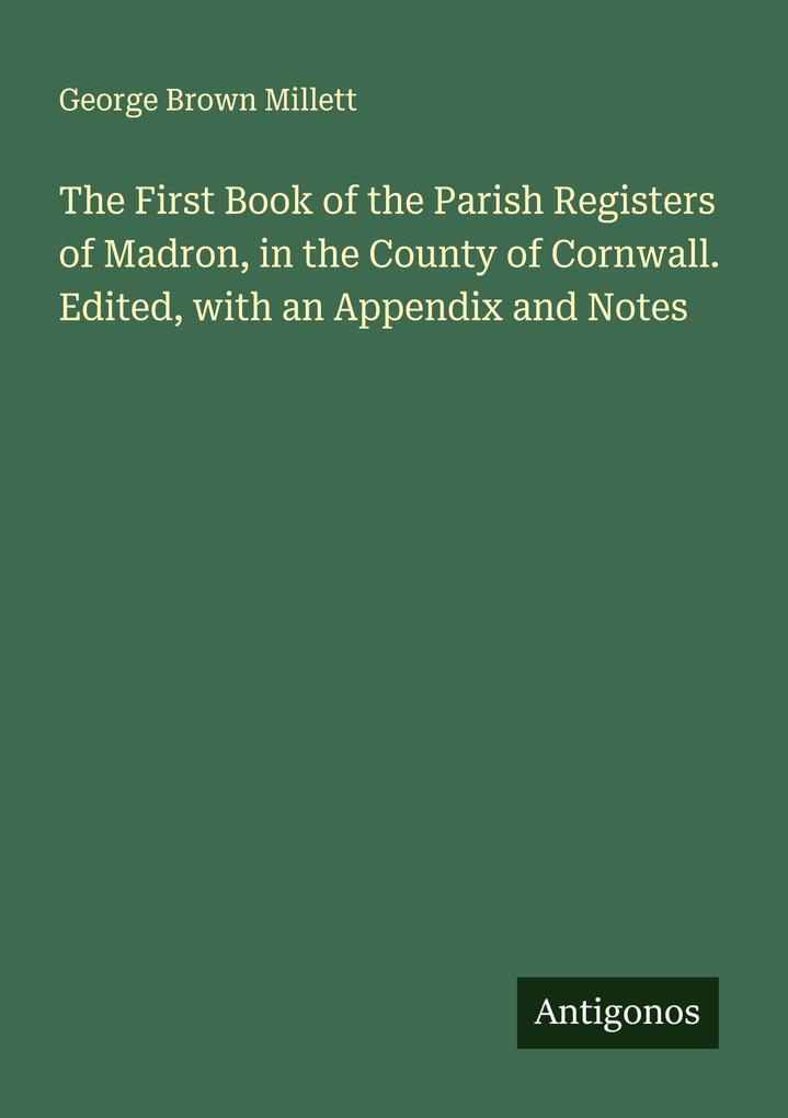 The First Book of the Parish Registers of Madron in the County of Cornwall. Edited with an Appendix and Notes