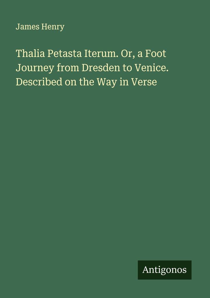 Thalia Petasta Iterum. Or a Foot Journey from Dresden to Venice. Described on the Way in Verse