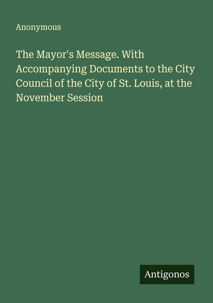 The Mayor's Message. With Accompanying Documents to the City Council of the City of St. Louis at the November Session