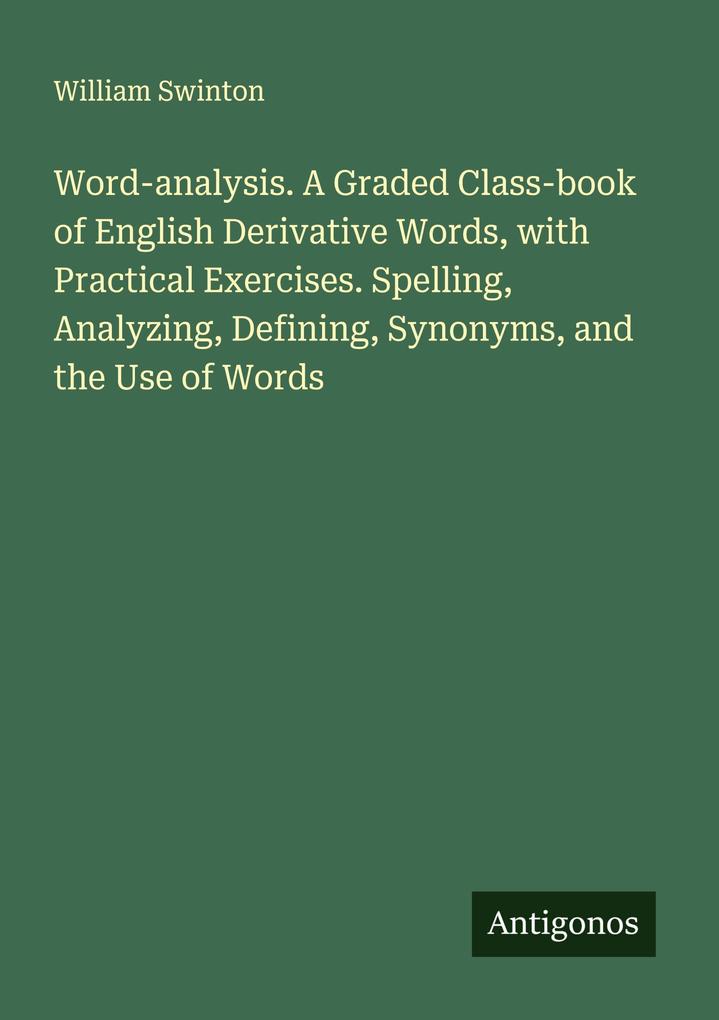 Word-analysis. A Graded Class-book of English Derivative Words with Practical Exercises. Spelling Analyzing Defining Synonyms and the Use of Words