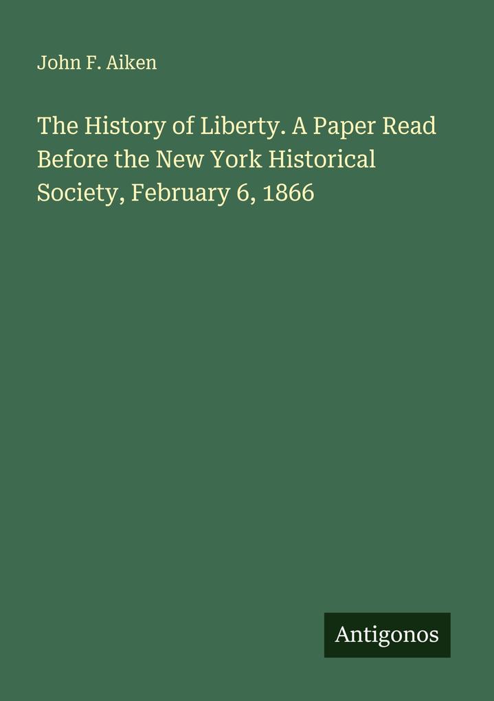 The History of Liberty. A Paper Read Before the New York Historical Society February 6 1866