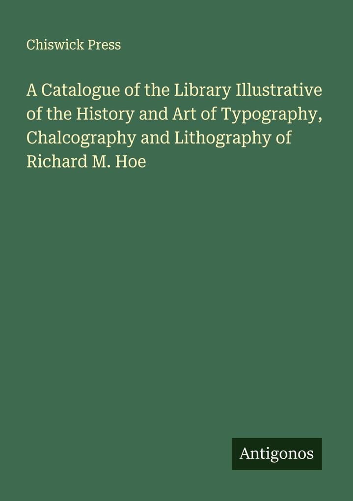 A Catalogue of the Library Illustrative of the History and Art of Typography Chalcography and Lithography of Richard M. Hoe