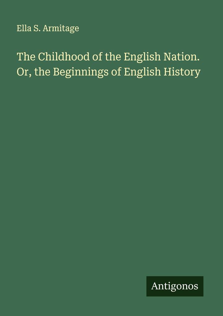 The Childhood of the English Nation. Or the Beginnings of English History
