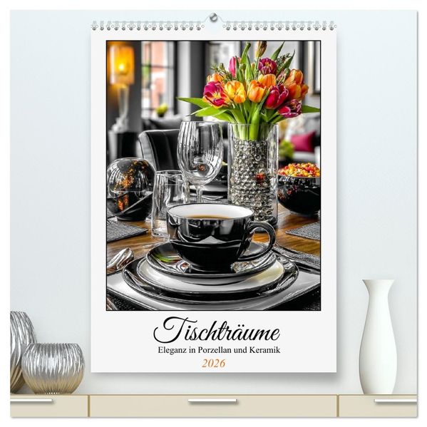 Tischträume. Eleganz in Porzellan und Keramik (hochwertiger Premium Wandkalender 2026 DIN A2 hoch) Kunstdruck in Hochglanz