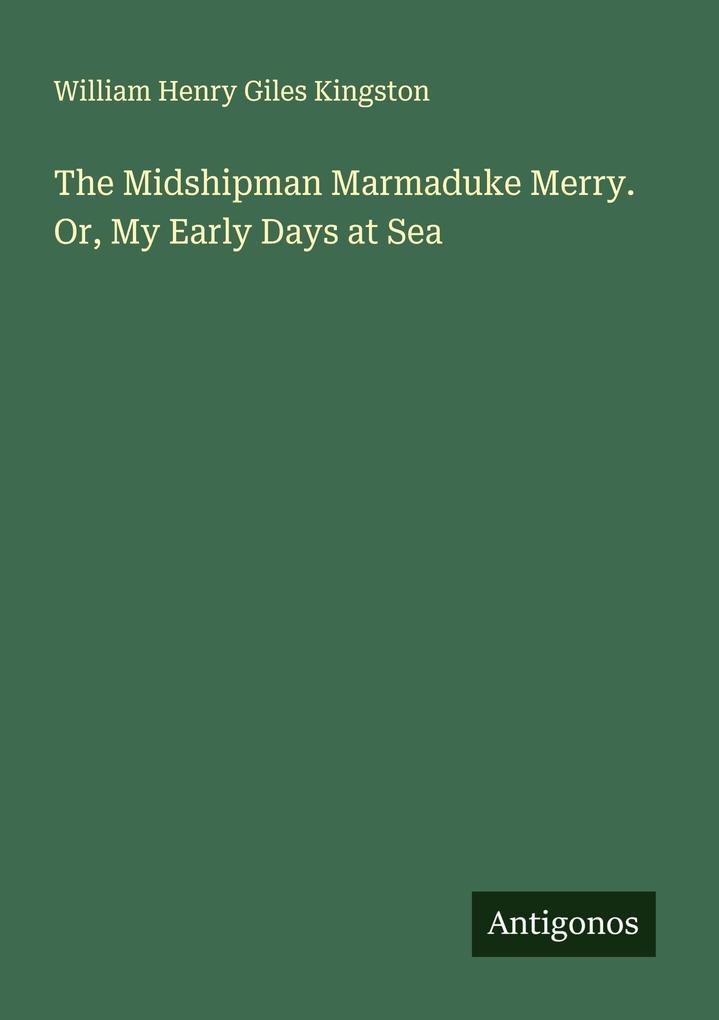 The Midshipman Marmaduke Merry. Or My Early Days at Sea